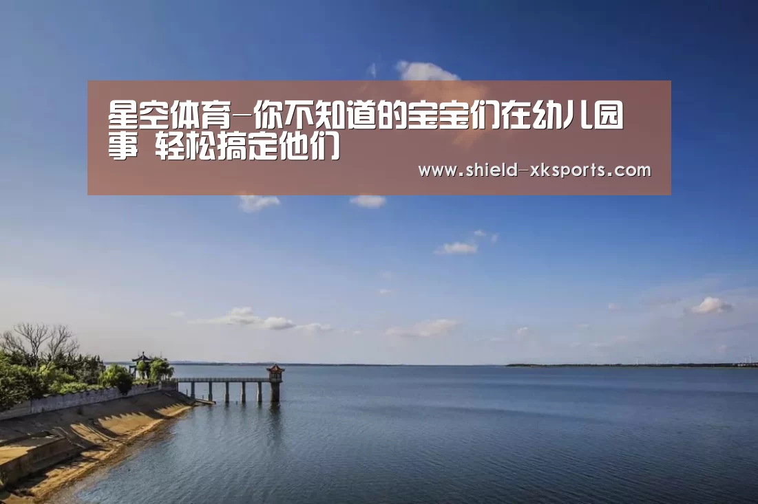 星空体育-你不知道的宝宝们在幼儿园囧事 轻松搞定他们(图2) 星空体育下载