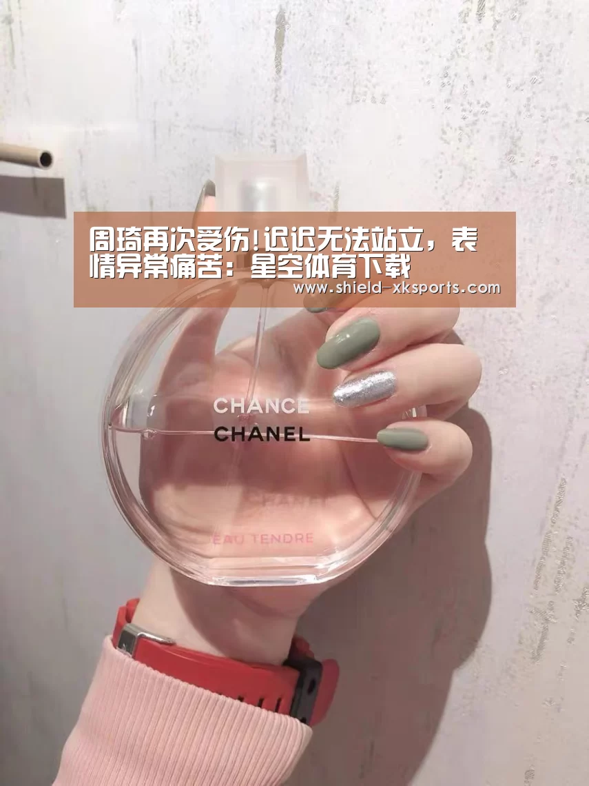 周琦再次受伤!迟迟无法站立,表情异常痛苦:星空体育下载(图3) 星空体育