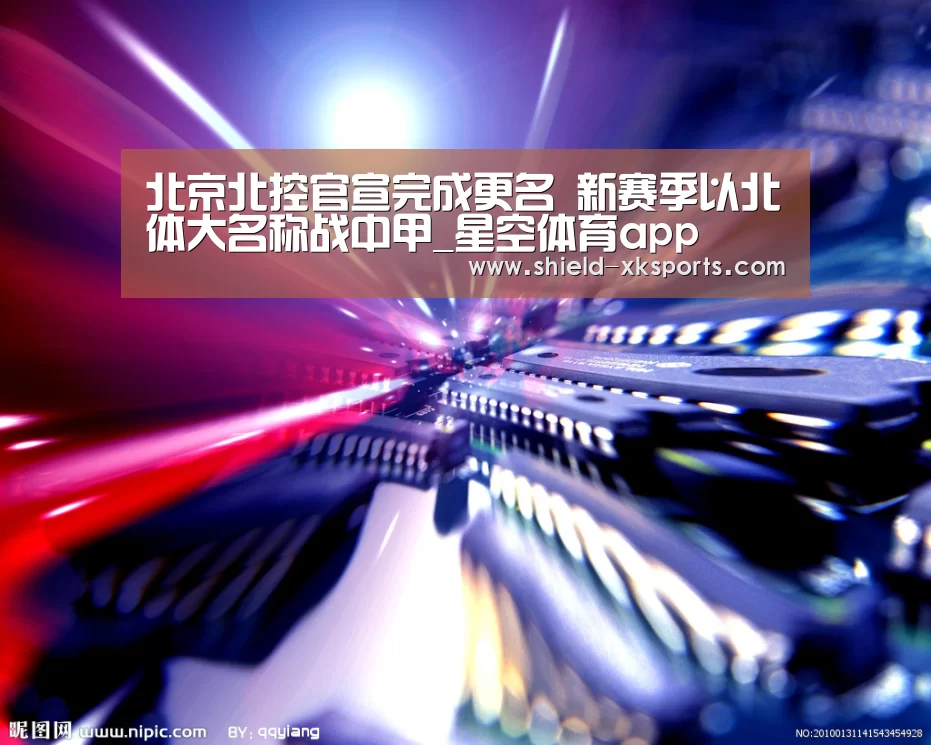 北京北控官宣完成更名 新赛季以北体大名称战中甲_星空体育app(图3) 北京北控官宣完成更名 新赛季以北体大名称战中甲_星空体育app(图3)