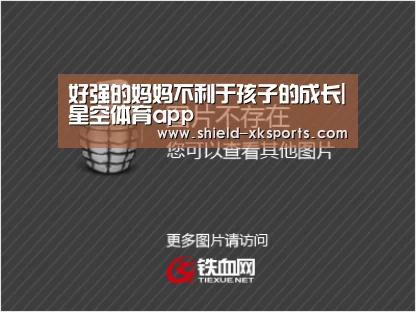 好强的妈妈不利于孩子的成长|星空体育app(图1)