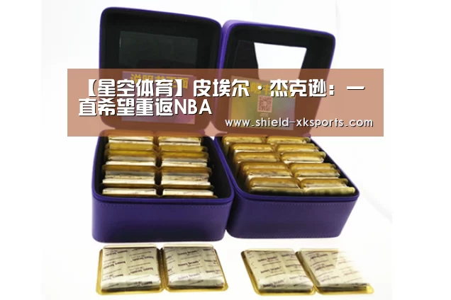 【星空体育】皮埃尔·杰克逊:一直希望重返NBA(图3) 星空体育下载