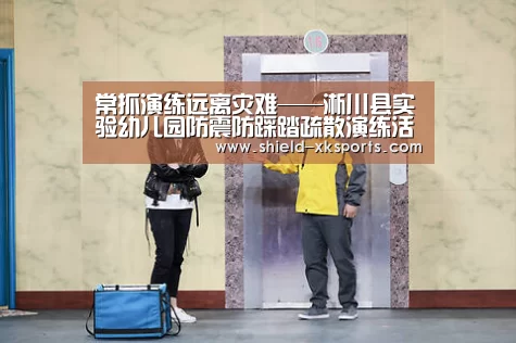常抓演练远离灾难——淅川县实验幼儿园防震防踩踏疏散演练活动纪实_xingkong.com(图1) 星空体育app