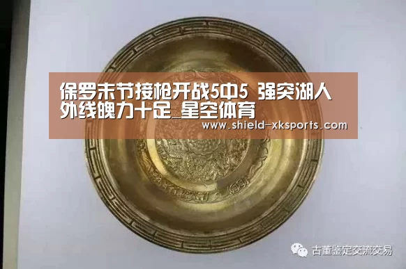 保罗末节接枪开战5中5 强突湖人外线魄力十足_星空体育(图2)